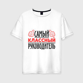 Женская футболка хлопок Oversize с принтом Самый классный руководитель в Новосибирске, 100% хлопок | свободный крой, круглый ворот, спущенный рукав, длина до линии бедер
 | класс | классный руководитель | преподаватель | учитель | школа