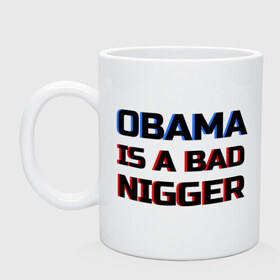 Кружка с принтом Obama is a bad nigger в Новосибирске, керамика | объем — 330 мл, диаметр — 80 мм. Принт наносится на бока кружки, можно сделать два разных изображения | обама