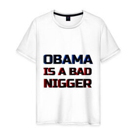Мужская футболка хлопок с принтом Obama is a bad nigger в Новосибирске, 100% хлопок | прямой крой, круглый вырез горловины, длина до линии бедер, слегка спущенное плечо. | обама