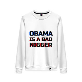 Женский свитшот хлопок с принтом Obama is a bad nigger в Новосибирске, 100% хлопок | прямой крой, круглый вырез, на манжетах и по низу широкая трикотажная резинка  | обама