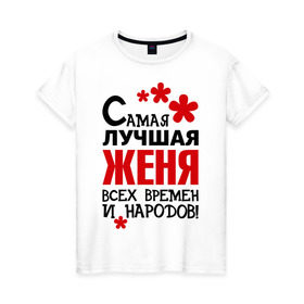 Женская футболка хлопок с принтом Самая лучшая Женя в Новосибирске, 100% хлопок | прямой крой, круглый вырез горловины, длина до линии бедер, слегка спущенное плечо | Тематика изображения на принте: времен | всех | евгения | женя | лучшая | народов | самая