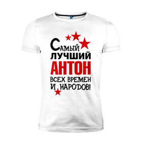 Мужская футболка премиум с принтом Самый лучший Антон в Новосибирске, 92% хлопок, 8% лайкра | приталенный силуэт, круглый вырез ворота, длина до линии бедра, короткий рукав | Тематика изображения на принте: антон | времен | всех | лучший | народов | самый