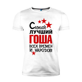 Мужская футболка премиум с принтом Самый лучший Гоша в Новосибирске, 92% хлопок, 8% лайкра | приталенный силуэт, круглый вырез ворота, длина до линии бедра, короткий рукав | Тематика изображения на принте: времен | всех | георгий | гоша | григорий | жора | лучший | народов | самый