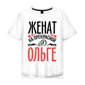 Мужская футболка хлопок Oversize с принтом Женат на Ольге в Новосибирске, 100% хлопок | свободный крой, круглый ворот, “спинка” длиннее передней части | жена | женат | кольца | любовь | ольга | прекрасная | свадьба | сердечки