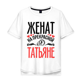 Мужская футболка хлопок Oversize с принтом Женат на Татьяне в Новосибирске, 100% хлопок | свободный крой, круглый ворот, “спинка” длиннее передней части | жена | женат | кольца | любовь | прекрасная | свадьба | сердечки | таня | татьяна