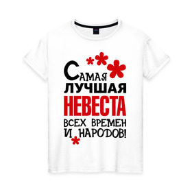 Женская футболка хлопок с принтом Самая лучшая невеста в Новосибирске, 100% хлопок | прямой крой, круглый вырез горловины, длина до линии бедер, слегка спущенное плечо | жених | невеста | подарки | праздник свадьба | цветочки