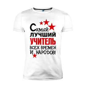 Мужская футболка премиум с принтом Самый лучший учитель в Новосибирске, 92% хлопок, 8% лайкра | приталенный силуэт, круглый вырез ворота, длина до линии бедра, короткий рукав | педагог | самый лучший учитель | универ | учитель | школа