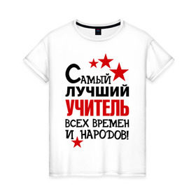 Женская футболка хлопок с принтом Самый лучший учитель в Новосибирске, 100% хлопок | прямой крой, круглый вырез горловины, длина до линии бедер, слегка спущенное плечо | педагог | самый лучший учитель | универ | учитель | школа