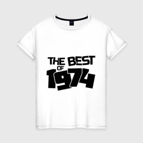 Женская футболка хлопок с принтом The best of 1974 в Новосибирске, 100% хлопок | прямой крой, круглый вырез горловины, длина до линии бедер, слегка спущенное плечо | the best of 1974 | года рождения