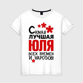 Женская футболка хлопок с принтом Самая лучшая Юля в Новосибирске, 100% хлопок | прямой крой, круглый вырез горловины, длина до линии бедер, слегка спущенное плечо | времен | лучшая | народов | самая | юля