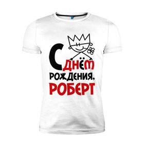 Мужская футболка премиум с принтом С днём рождения, Роберт в Новосибирске, 92% хлопок, 8% лайкра | приталенный силуэт, круглый вырез ворота, длина до линии бедра, короткий рукав | Тематика изображения на принте: роберт | рождения | с днем