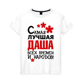 Женская футболка хлопок с принтом Самая лучшая Даша в Новосибирске, 100% хлопок | прямой крой, круглый вырез горловины, длина до линии бедер, слегка спущенное плечо | времен | дарья | даша | лучшая | народов | самая