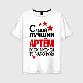 Женская футболка хлопок Oversize с принтом Самый лучший Артём в Новосибирске, 100% хлопок | свободный крой, круглый ворот, спущенный рукав, длина до линии бедер
 | артем | времен | лучший | народов | самый