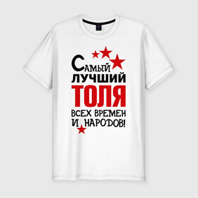 Мужская футболка премиум с принтом Самый лучший Толя в Новосибирске, 92% хлопок, 8% лайкра | приталенный силуэт, круглый вырез ворота, длина до линии бедра, короткий рукав | анатолий | времен | лучший | народов | самый | толя