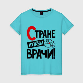 Женская футболка хлопок с принтом Стране нужны врачи в Новосибирске, 100% хлопок | прямой крой, круглый вырез горловины, длина до линии бедер, слегка спущенное плечо | врач | доктор | профессия | специалист | специальность | страна | стране нужны