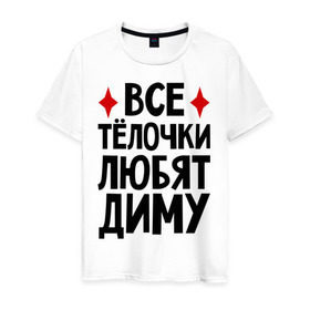 Мужская футболка хлопок с принтом Все телочки любят Диму в Новосибирске, 100% хлопок | прямой крой, круглый вырез горловины, длина до линии бедер, слегка спущенное плечо. | все | дима | дмитрий | любят | телки | телочки
