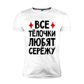 Мужская футболка премиум с принтом Все телочки любят Сережу в Новосибирске, 92% хлопок, 8% лайкра | приталенный силуэт, круглый вырез ворота, длина до линии бедра, короткий рукав | все | любят | сережа | телки | телочки