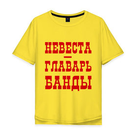 Мужская футболка хлопок Oversize с принтом Невеста - главарь банды в Новосибирске, 100% хлопок | свободный крой, круглый ворот, “спинка” длиннее передней части | банда | главарь | невеста | свадьба