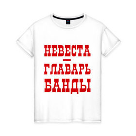Женская футболка хлопок с принтом Невеста - главарь банды в Новосибирске, 100% хлопок | прямой крой, круглый вырез горловины, длина до линии бедер, слегка спущенное плечо | Тематика изображения на принте: банда | главарь | невеста | свадьба