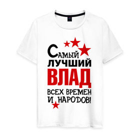 Мужская футболка хлопок с принтом Самый лучший Влад в Новосибирске, 100% хлопок | прямой крой, круглый вырез горловины, длина до линии бедер, слегка спущенное плечо. | влад | владислав | времен и народов | лучший | самый