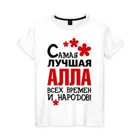 Женская футболка хлопок с принтом Самая лучшая Алла в Новосибирске, 100% хлопок | прямой крой, круглый вырез горловины, длина до линии бедер, слегка спущенное плечо | алла | аля | времен и народов | лучшая | самая