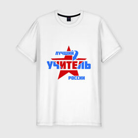 Мужская футболка премиум с принтом Лучший учитель России в Новосибирске, 92% хлопок, 8% лайкра | приталенный силуэт, круглый вырез ворота, длина до линии бедра, короткий рукав | звезда | лучший | россия | специалист | стрелка | учитель
