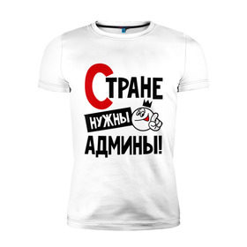 Мужская футболка премиум с принтом Стране нужны админы в Новосибирске, 92% хлопок, 8% лайкра | приталенный силуэт, круглый вырез ворота, длина до линии бедра, короткий рукав | админ | администратор | нужны | профессия | системный | специалист | страна