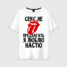 Женская футболка хлопок Oversize с принтом Секс не предлагать я люблю Настю в Новосибирске, 100% хлопок | свободный крой, круглый ворот, спущенный рукав, длина до линии бедер
 | анастасия | люблю | настя | не предлагать