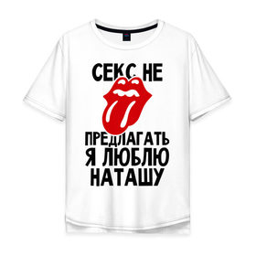 Мужская футболка хлопок Oversize с принтом Секс не предлагать, я люблю Наташу в Новосибирске, 100% хлопок | свободный крой, круглый ворот, “спинка” длиннее передней части | Тематика изображения на принте: люблю | наташа | не предлагать