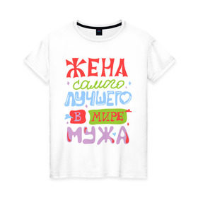 Женская футболка хлопок с принтом Жена лучшего мужа в Новосибирске, 100% хлопок | прямой крой, круглый вырез горловины, длина до линии бедер, слегка спущенное плечо | жена | любовь | мир | молодожены | муж | самый лучший муж | семья