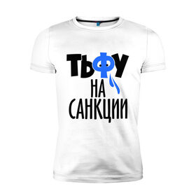 Мужская футболка премиум с принтом Тьфу на санкции в Новосибирске, 92% хлопок, 8% лайкра | приталенный силуэт, круглый вырез ворота, длина до линии бедра, короткий рукав | патриот | россия | санкции | тьфу