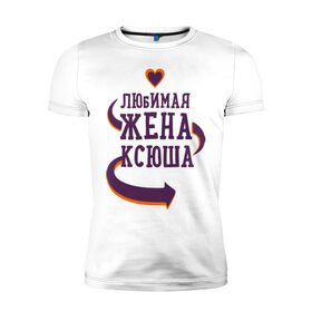 Мужская футболка премиум с принтом Любимая жена Ксюша в Новосибирске, 92% хлопок, 8% лайкра | приталенный силуэт, круглый вырез ворота, длина до линии бедра, короткий рукав | ксюша | любимая жена | любовь | молодоженам | пара | подарок | сердца