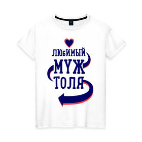 Женская футболка хлопок с принтом Любимый муж Толя в Новосибирске, 100% хлопок | прямой крой, круглый вырез горловины, длина до линии бедер, слегка спущенное плечо | женатые | любимый муж | любовь | молодоженам | парам | подарок | сердечки | сердца | толя