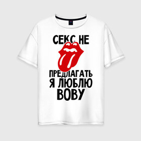 Женская футболка хлопок Oversize с принтом Секс не предлагать я люблю Вову в Новосибирске, 100% хлопок | свободный крой, круглый ворот, спущенный рукав, длина до линии бедер
 | владимир | вова | володя | люблю | любовь | не предлагать