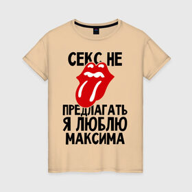 Женская футболка хлопок с принтом Секс не предлагать, я люблю Максима в Новосибирске, 100% хлопок | прямой крой, круглый вырез горловины, длина до линии бедер, слегка спущенное плечо | люблю | любовь | максим | не предлагать