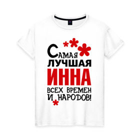 Женская футболка хлопок с принтом Самая лучшая Инна в Новосибирске, 100% хлопок | прямой крой, круглый вырез горловины, длина до линии бедер, слегка спущенное плечо | времен | инна | лучшая | народов | самая