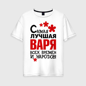 Женская футболка хлопок Oversize с принтом Самая лучшая Варя в Новосибирске, 100% хлопок | свободный крой, круглый ворот, спущенный рукав, длина до линии бедер
 | варвара | варя | времен | лучшая | народов | самая