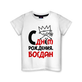 Детская футболка хлопок с принтом С днём рождения, Богдан в Новосибирске, 100% хлопок | круглый вырез горловины, полуприлегающий силуэт, длина до линии бедер | богдан | день рождения | с днем