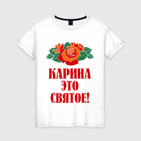 Женская футболка хлопок с принтом Карина - это святое в Новосибирске, 100% хлопок | прямой крой, круглый вырез горловины, длина до линии бедер, слегка спущенное плечо | букет | карина | роза | цветок | это святое