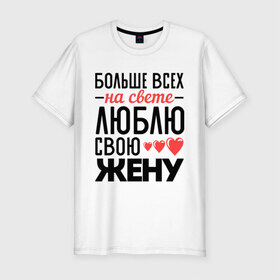 Мужская футболка премиум с принтом Люблю свою жену в Новосибирске, 92% хлопок, 8% лайкра | приталенный силуэт, круглый вырез ворота, длина до линии бедра, короткий рукав | жена | любовь | молодожены | свадьба | сердце