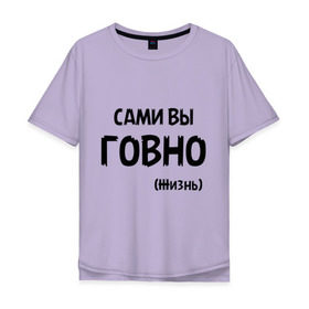 Мужская футболка хлопок Oversize с принтом Сами вы говно (жизнь) в Новосибирске, 100% хлопок | свободный крой, круглый ворот, “спинка” длиннее передней части | Тематика изображения на принте: жизнь | цитата