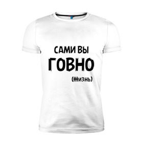 Мужская футболка премиум с принтом Сами вы говно (жизнь) в Новосибирске, 92% хлопок, 8% лайкра | приталенный силуэт, круглый вырез ворота, длина до линии бедра, короткий рукав | Тематика изображения на принте: жизнь | цитата