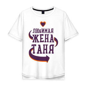 Мужская футболка хлопок Oversize с принтом Любимая жена Таня в Новосибирске, 100% хлопок | свободный крой, круглый ворот, “спинка” длиннее передней части | любимая жена | любовь | молодоженам | пара | подарок | сердца | таня
