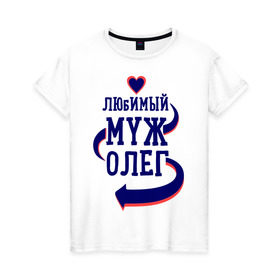 Женская футболка хлопок с принтом Любимый муж Олег в Новосибирске, 100% хлопок | прямой крой, круглый вырез горловины, длина до линии бедер, слегка спущенное плечо | женатые | любимый муж | любовь | молодоженам | олег | парам | подарок | сердечки | сердца