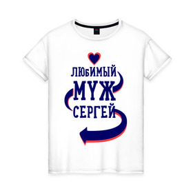 Женская футболка хлопок с принтом Любимый муж Сергей в Новосибирске, 100% хлопок | прямой крой, круглый вырез горловины, длина до линии бедер, слегка спущенное плечо | женатые | любимый муж | любовь | молодоженам | парам | подарок | сердечки | сердца