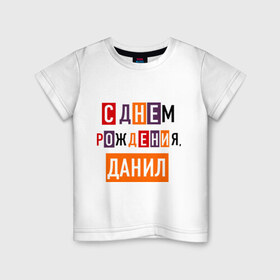Детская футболка хлопок с принтом С днем рождения, Данил в Новосибирске, 100% хлопок | круглый вырез горловины, полуприлегающий силуэт, длина до линии бедер | данил | даня | друзьям | поздравления | праздники | с днем рождения | торт