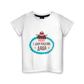 Детская футболка хлопок с принтом С днем рождения, Даша в Новосибирске, 100% хлопок | круглый вырез горловины, полуприлегающий силуэт, длина до линии бедер | дарья | даша | друзьям | поздравления | праздники | с днем рождения | торт
