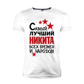 Мужская футболка премиум с принтом Самый лучший Никита в Новосибирске, 92% хлопок, 8% лайкра | приталенный силуэт, круглый вырез ворота, длина до линии бедра, короткий рукав | времен | народов | никита | самый лучший
