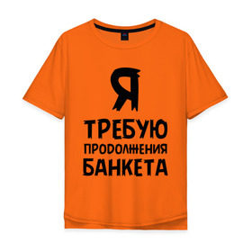 Мужская футболка хлопок Oversize с принтом Я требую продолжения банкета в Новосибирске, 100% хлопок | свободный крой, круглый ворот, “спинка” длиннее передней части | банкет | иван васильевич | меняет профессию | продолжение | цитата