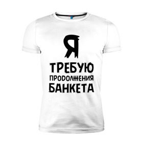 Мужская футболка премиум с принтом Я требую продолжения банкета в Новосибирске, 92% хлопок, 8% лайкра | приталенный силуэт, круглый вырез ворота, длина до линии бедра, короткий рукав | банкет | иван васильевич | меняет профессию | продолжение | цитата